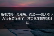 最难受的不是结果，而是——别人都以为我假装没事了，其实我在越想越难过