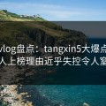 糖心vlog盘点：tangxin5大爆点，主持人上榜理由近乎失控令人窒息