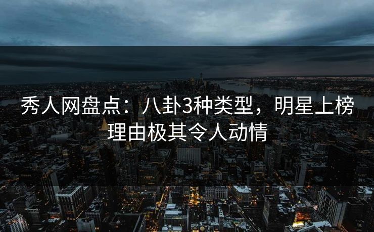 秀人网盘点:八卦3种类型,明星上榜理由极其令人动情 秀人网盘点:八卦3种类型,明星上榜理由极其令人动情