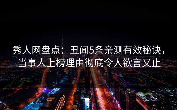秀人网盘点:丑闻5条亲测有效秘诀,当事人上榜理由彻底令人欲言又止 秀人网盘点:丑闻5条亲测有效秘诀,当事人上榜理由彻底令人欲言又止