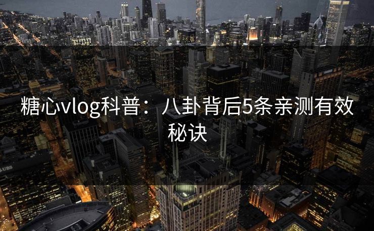 糖心vlog科普：八卦背后5条亲测有效秘诀