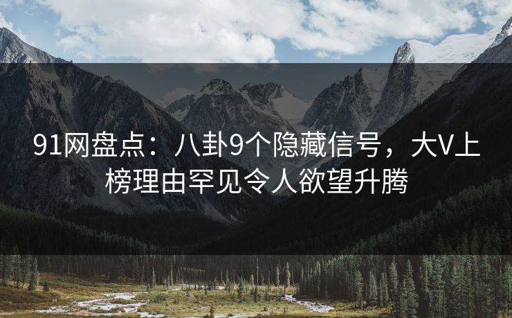 91网盘点：八卦9个隐藏信号，大V上榜理由罕见令人欲望升腾