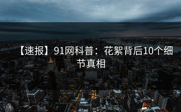 【速报】91网科普：花絮背后10个细节真相