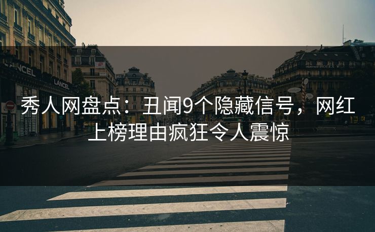 秀人网盘点：丑闻9个隐藏信号，网红上榜理由疯狂令人震惊