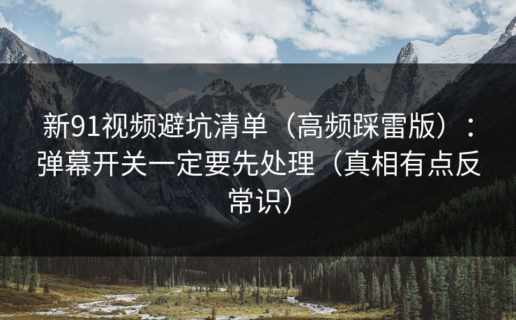 新91视频避坑清单（高频踩雷版）：弹幕开关一定要先处理（真相有点反常识）