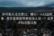 你可能从没注意过；糖心：入口这件事 - 其实答案很简单但没人说…？这条冷知识救过我