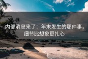 内部消息来了：年末发生的那件事，细节比想象更扎心