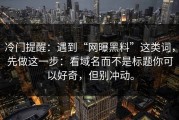 冷门提醒：遇到“网曝黑料”这类词，先做这一步：看域名而不是标题你可以好奇，但别冲动。