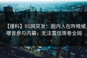 【爆料】91网突发：圈内人在昨晚被曝曾参与内幕，无法置信席卷全网
