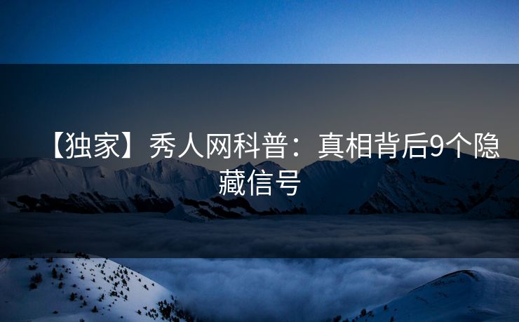 【独家】秀人网科普：真相背后9个隐藏信号