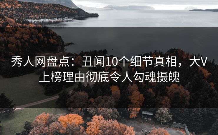 秀人网盘点:丑闻10个细节真相,大V上榜理由彻底令人勾魂摄魄 秀人网盘点:丑闻10个细节真相,大V上榜理由彻底令人勾魂摄魄