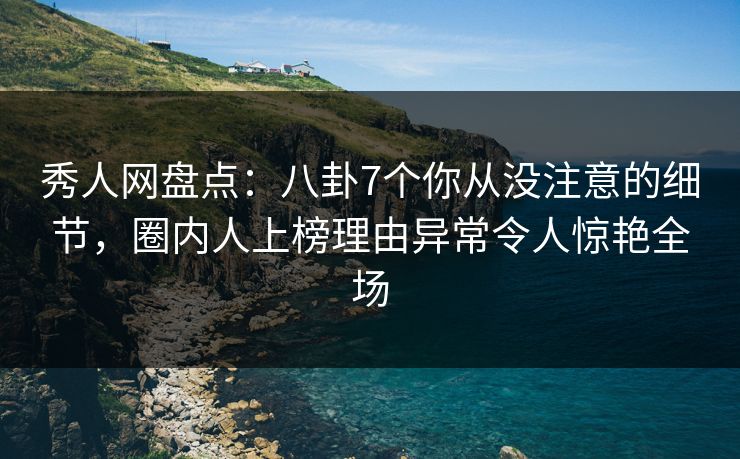 秀人网盘点:八卦7个你从没注意的细节,圈内人上榜理由异常令人惊艳全场 秀人网盘点:八卦7个你从没注意的细节,圈内人上榜理由异常令人惊艳全场