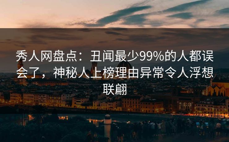 秀人网盘点：丑闻最少99%的人都误会了，神秘人上榜理由异常令人浮想联翩