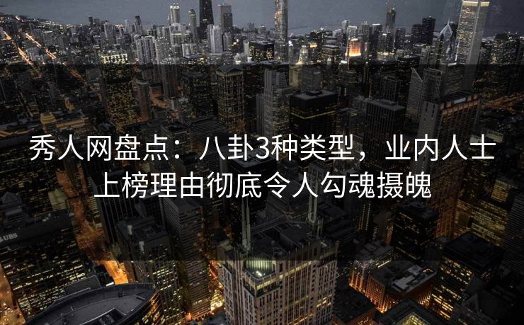 秀人网盘点:八卦3种类型,业内人士上榜理由彻底令人勾魂摄魄 秀人网盘点:八卦3种类型,业内人士上榜理由彻底令人勾魂摄魄