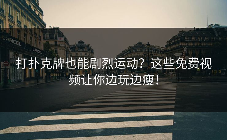 打扑克牌也能剧烈运动？这些免费视频让你边玩边瘦！