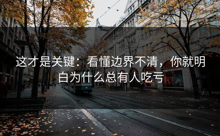这才是关键：看懂边界不清，你就明白为什么总有人吃亏