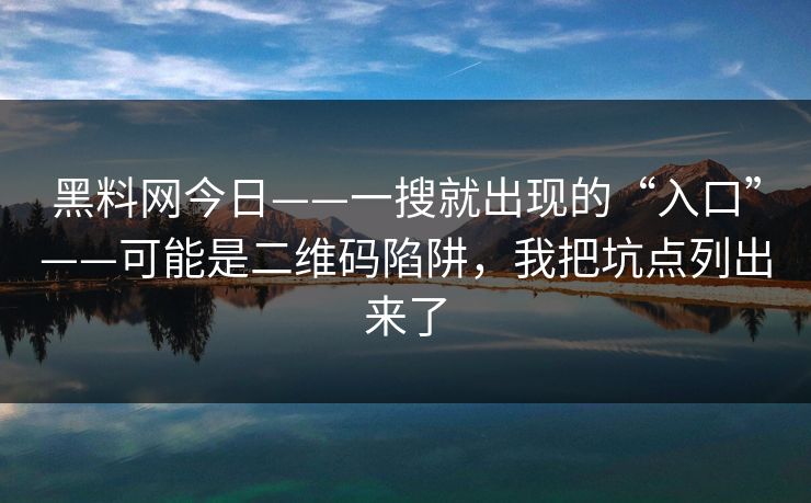 黑料网今日——一搜就出现的“入口”——可能是二维码陷阱，我把坑点列出来了