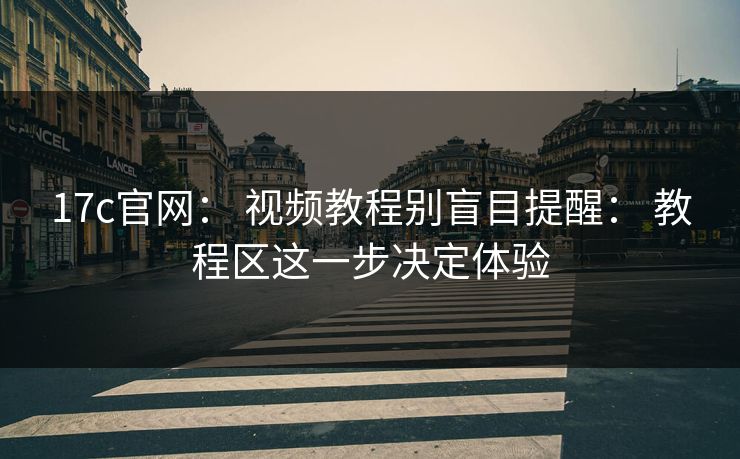 17c官网: 视频教程别盲目提醒: 教程区这一步决定体验 17c官网: 视频教程别盲目提醒: 教程区这一步决定体验